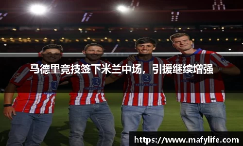 马德里竞技签下米兰中场，引援继续增强