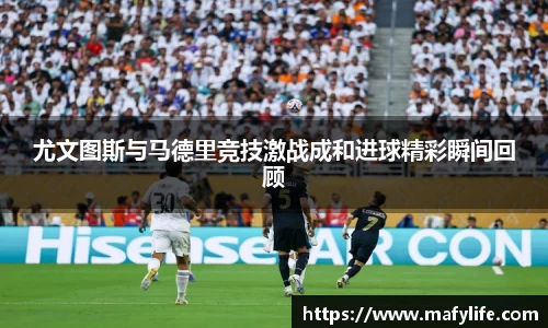 尤文图斯与马德里竞技激战成和进球精彩瞬间回顾