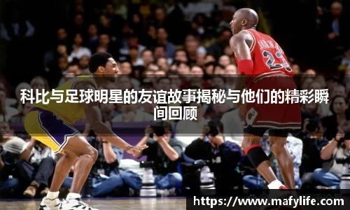 科比与足球明星的友谊故事揭秘与他们的精彩瞬间回顾